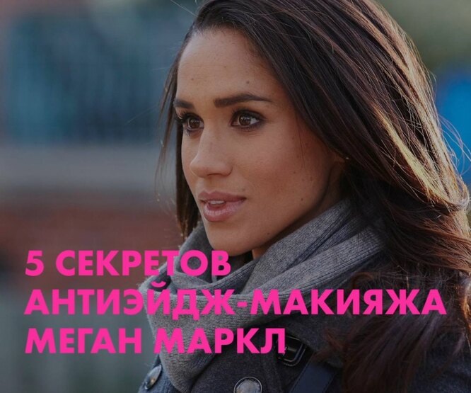 5 секретов антиэйдж-макияжа Меган Маркл